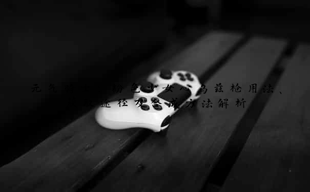 元气骑士：粉色少女心乌兹枪用法、获取途径及合成方法解析