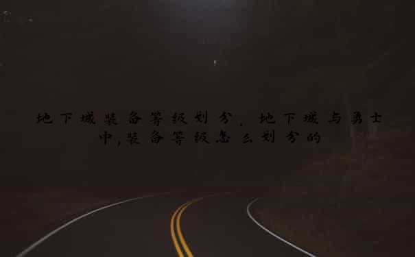 地下城装备等级划分，地下城与勇士中,装备等级怎么划分的