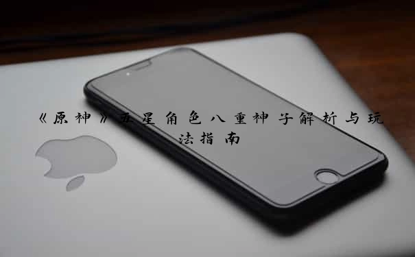 《原神》五星角色八重神子解析与玩法指南