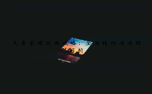 王者荣耀狂铁攻略：全面技巧与连招解析