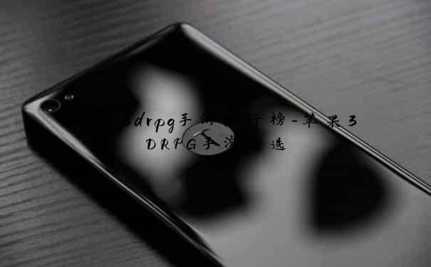 苹果3drpg手游排行榜-苹果3DRPG手游精选